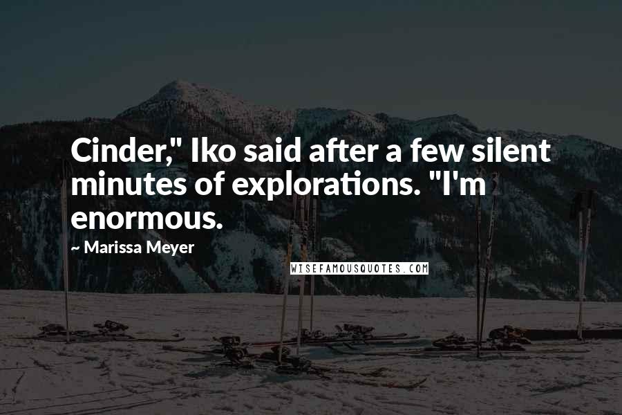 Marissa Meyer Quotes: Cinder," Iko said after a few silent minutes of explorations. "I'm enormous.
