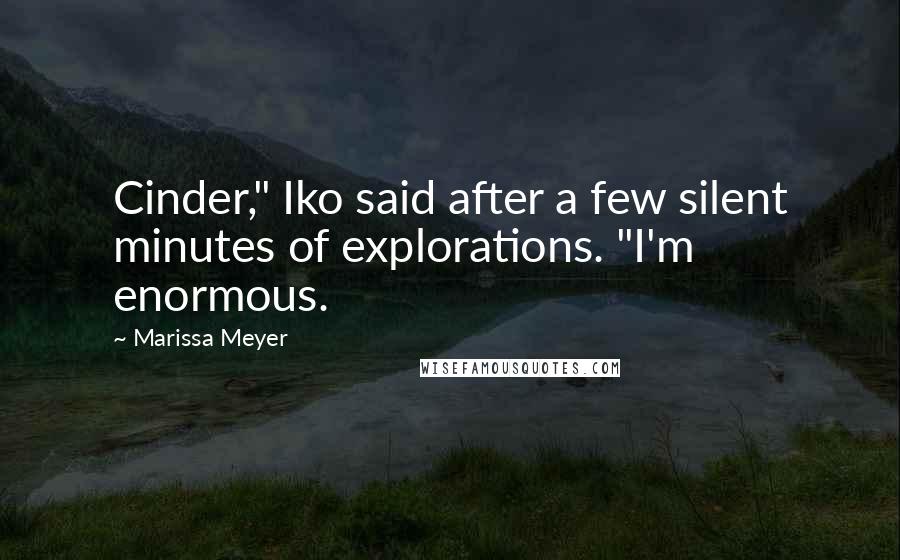 Marissa Meyer Quotes: Cinder," Iko said after a few silent minutes of explorations. "I'm enormous.