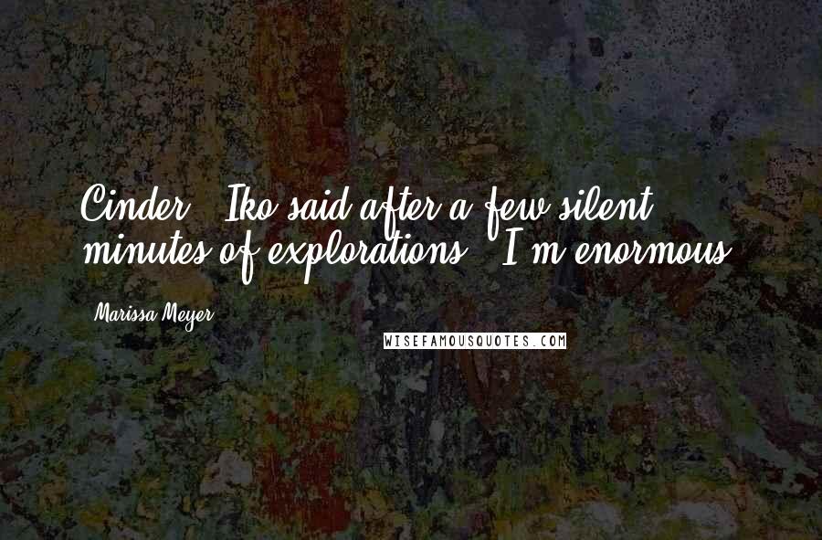 Marissa Meyer Quotes: Cinder," Iko said after a few silent minutes of explorations. "I'm enormous.