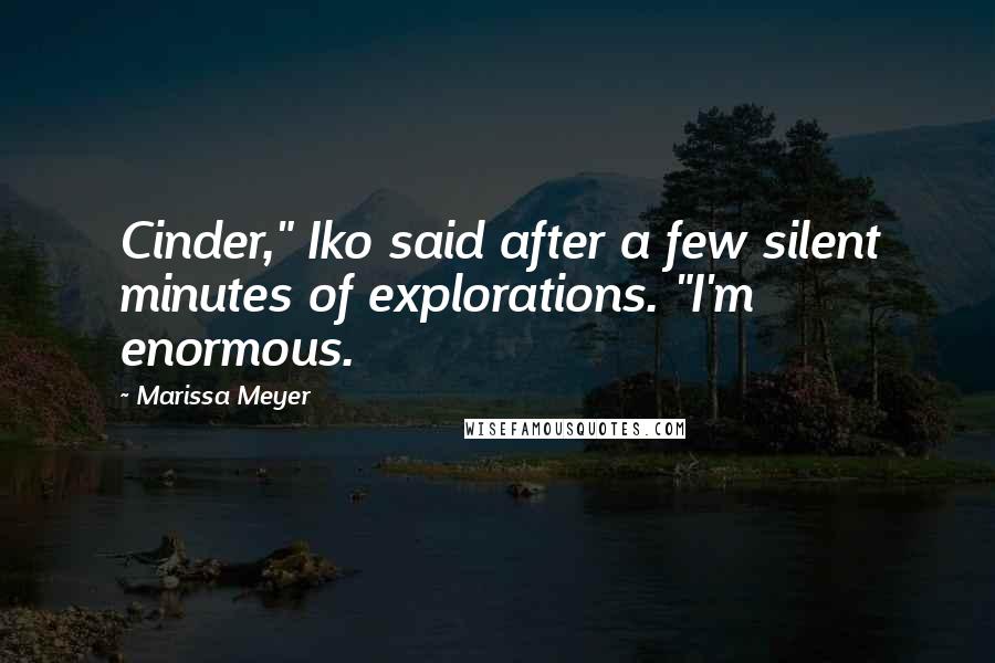 Marissa Meyer Quotes: Cinder," Iko said after a few silent minutes of explorations. "I'm enormous.