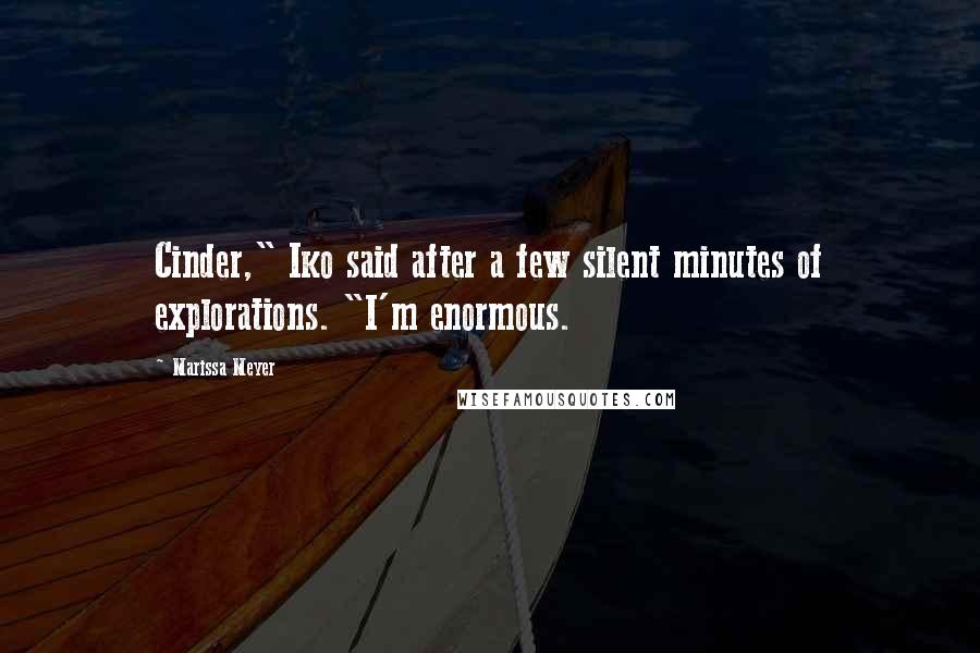 Marissa Meyer Quotes: Cinder," Iko said after a few silent minutes of explorations. "I'm enormous.