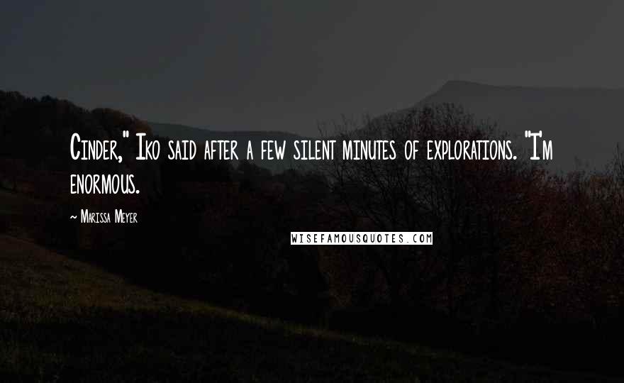 Marissa Meyer Quotes: Cinder," Iko said after a few silent minutes of explorations. "I'm enormous.