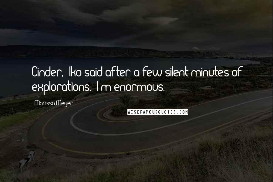 Marissa Meyer Quotes: Cinder," Iko said after a few silent minutes of explorations. "I'm enormous.