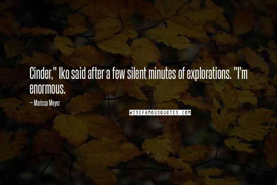 Marissa Meyer Quotes: Cinder," Iko said after a few silent minutes of explorations. "I'm enormous.