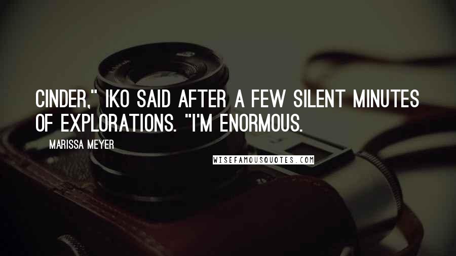 Marissa Meyer Quotes: Cinder," Iko said after a few silent minutes of explorations. "I'm enormous.