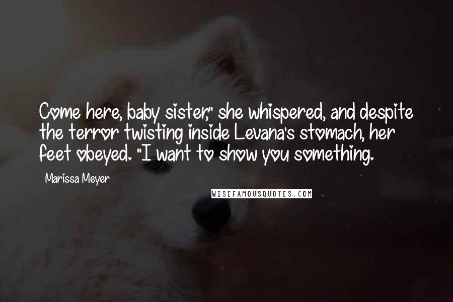 Marissa Meyer Quotes: Come here, baby sister," she whispered, and despite the terror twisting inside Levana's stomach, her feet obeyed. "I want to show you something.