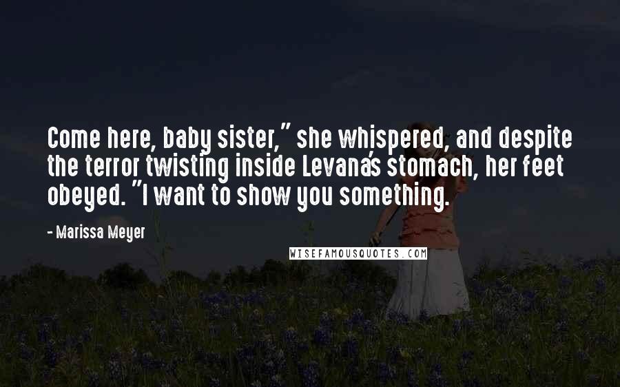 Marissa Meyer Quotes: Come here, baby sister," she whispered, and despite the terror twisting inside Levana's stomach, her feet obeyed. "I want to show you something.