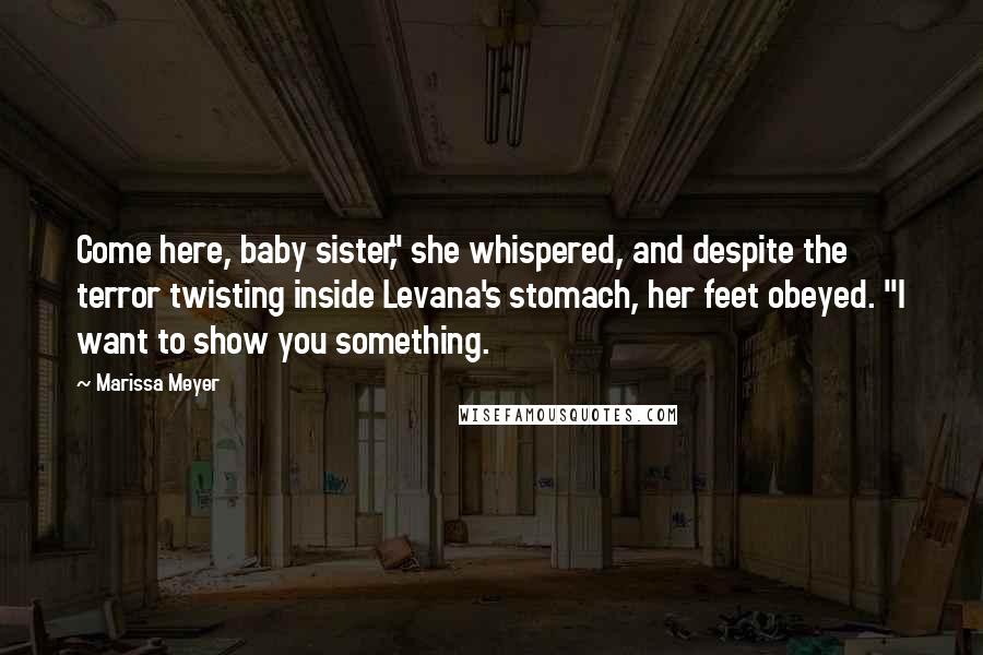 Marissa Meyer Quotes: Come here, baby sister," she whispered, and despite the terror twisting inside Levana's stomach, her feet obeyed. "I want to show you something.