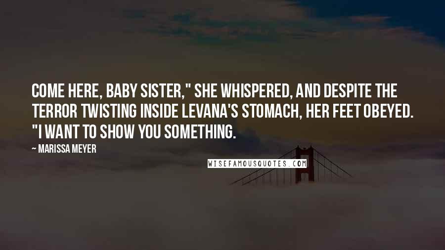 Marissa Meyer Quotes: Come here, baby sister," she whispered, and despite the terror twisting inside Levana's stomach, her feet obeyed. "I want to show you something.