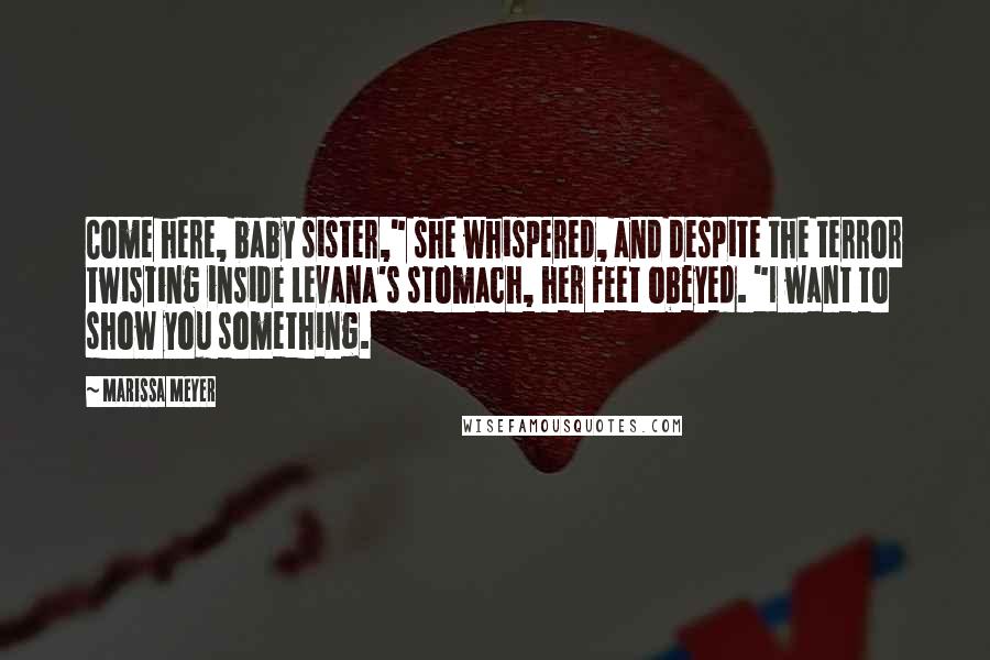 Marissa Meyer Quotes: Come here, baby sister," she whispered, and despite the terror twisting inside Levana's stomach, her feet obeyed. "I want to show you something.