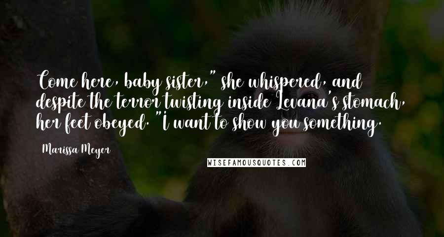 Marissa Meyer Quotes: Come here, baby sister," she whispered, and despite the terror twisting inside Levana's stomach, her feet obeyed. "I want to show you something.