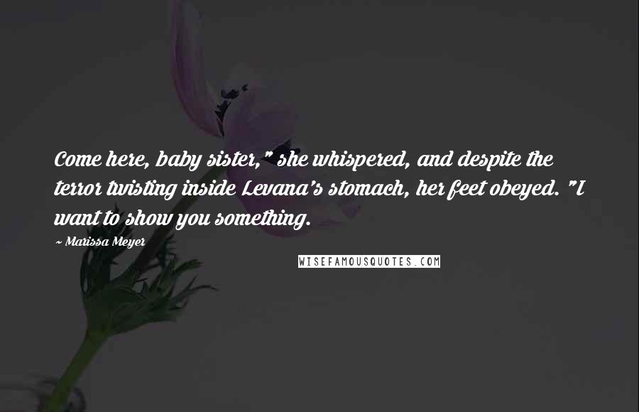 Marissa Meyer Quotes: Come here, baby sister," she whispered, and despite the terror twisting inside Levana's stomach, her feet obeyed. "I want to show you something.