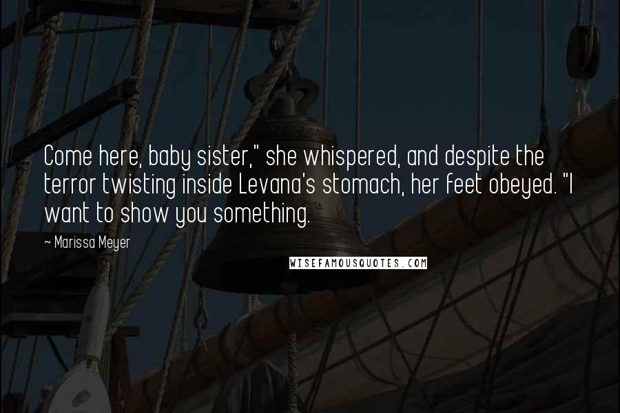 Marissa Meyer Quotes: Come here, baby sister," she whispered, and despite the terror twisting inside Levana's stomach, her feet obeyed. "I want to show you something.