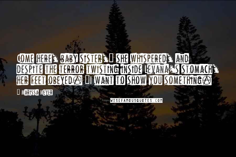 Marissa Meyer Quotes: Come here, baby sister," she whispered, and despite the terror twisting inside Levana's stomach, her feet obeyed. "I want to show you something.
