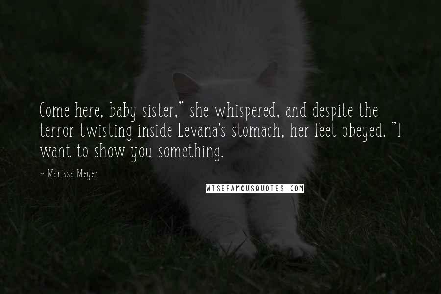 Marissa Meyer Quotes: Come here, baby sister," she whispered, and despite the terror twisting inside Levana's stomach, her feet obeyed. "I want to show you something.