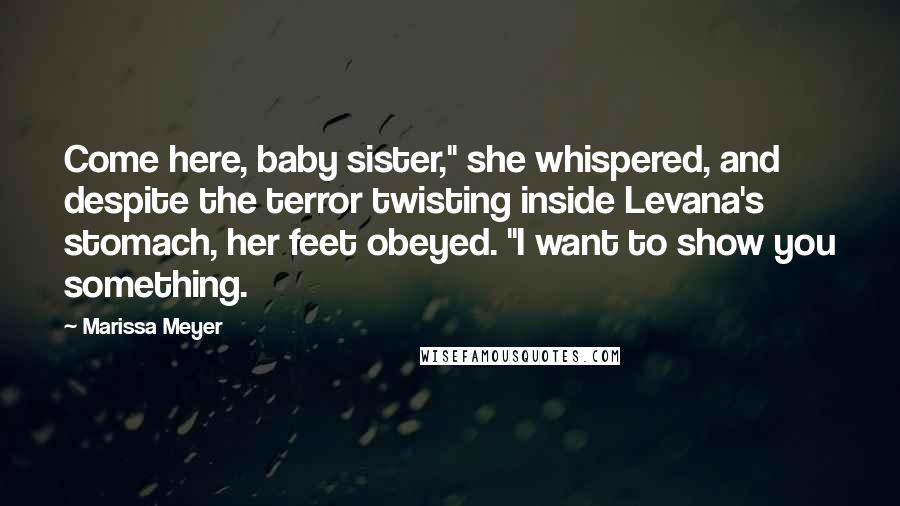 Marissa Meyer Quotes: Come here, baby sister," she whispered, and despite the terror twisting inside Levana's stomach, her feet obeyed. "I want to show you something.