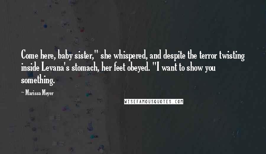 Marissa Meyer Quotes: Come here, baby sister," she whispered, and despite the terror twisting inside Levana's stomach, her feet obeyed. "I want to show you something.