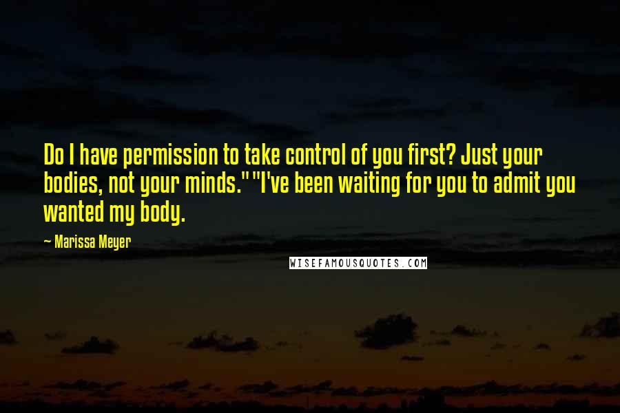 Marissa Meyer Quotes: Do I have permission to take control of you first? Just your bodies, not your minds.""I've been waiting for you to admit you wanted my body.