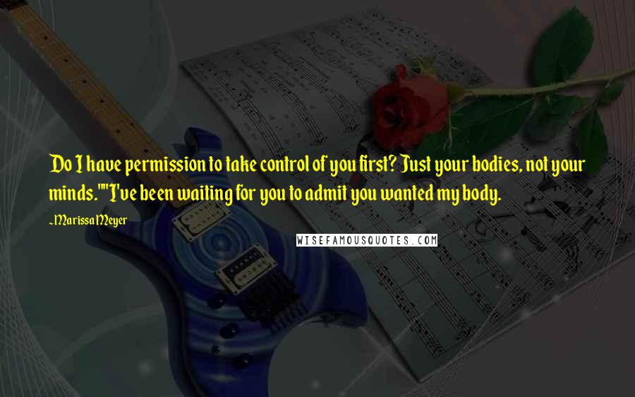 Marissa Meyer Quotes: Do I have permission to take control of you first? Just your bodies, not your minds.""I've been waiting for you to admit you wanted my body.
