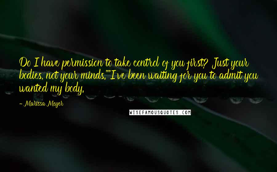 Marissa Meyer Quotes: Do I have permission to take control of you first? Just your bodies, not your minds.""I've been waiting for you to admit you wanted my body.