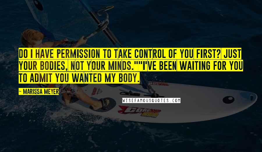 Marissa Meyer Quotes: Do I have permission to take control of you first? Just your bodies, not your minds.""I've been waiting for you to admit you wanted my body.