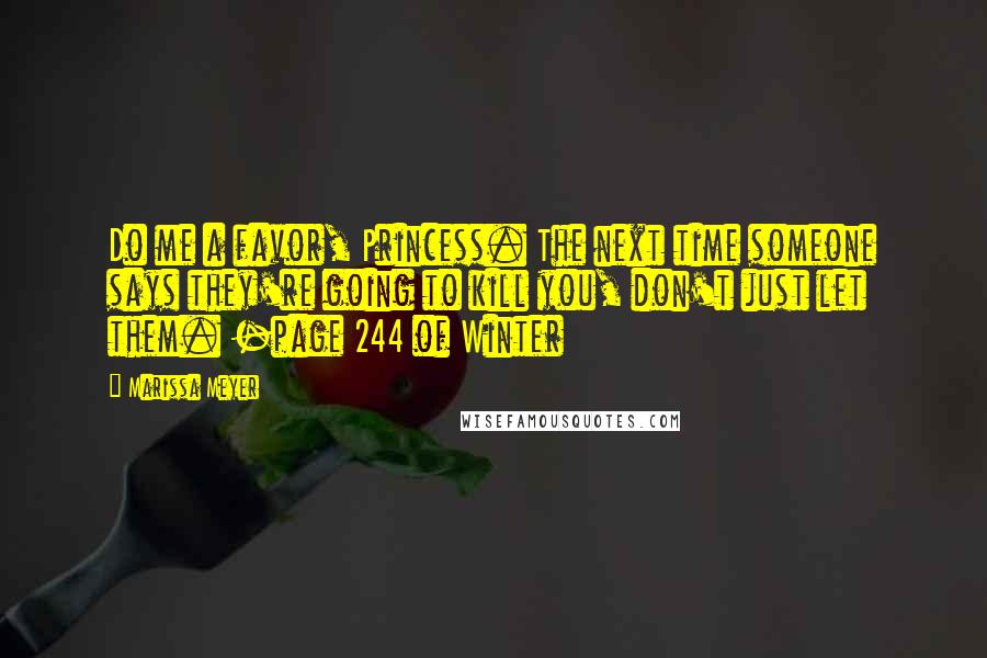 Marissa Meyer Quotes: Do me a favor, Princess. The next time someone says they're going to kill you, don't just let them. -page 244 of Winter