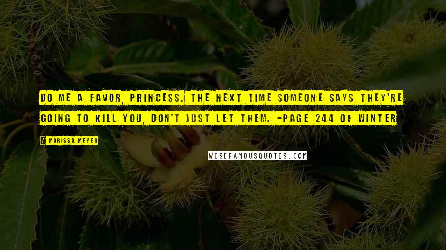 Marissa Meyer Quotes: Do me a favor, Princess. The next time someone says they're going to kill you, don't just let them. -page 244 of Winter