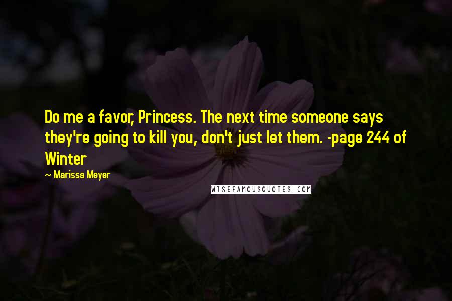 Marissa Meyer Quotes: Do me a favor, Princess. The next time someone says they're going to kill you, don't just let them. -page 244 of Winter