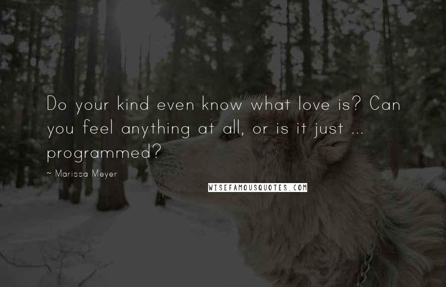 Marissa Meyer Quotes: Do your kind even know what love is? Can you feel anything at all, or is it just ... programmed?