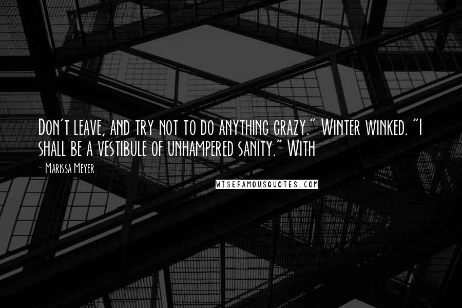 Marissa Meyer Quotes: Don't leave, and try not to do anything crazy." Winter winked. "I shall be a vestibule of unhampered sanity." With