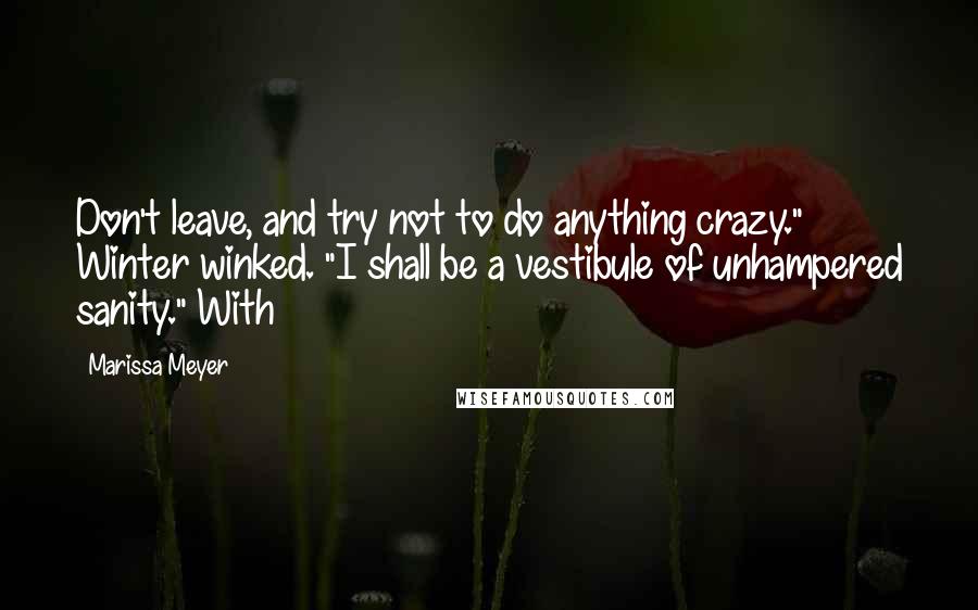 Marissa Meyer Quotes: Don't leave, and try not to do anything crazy." Winter winked. "I shall be a vestibule of unhampered sanity." With