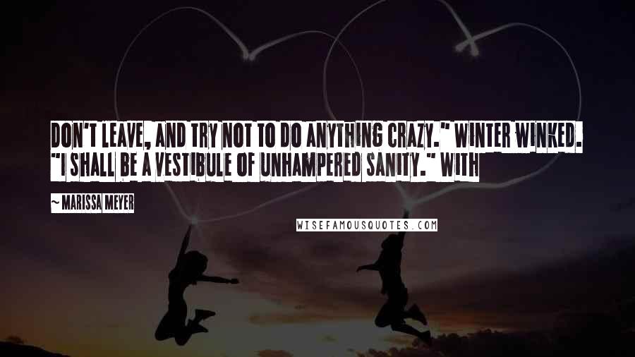 Marissa Meyer Quotes: Don't leave, and try not to do anything crazy." Winter winked. "I shall be a vestibule of unhampered sanity." With