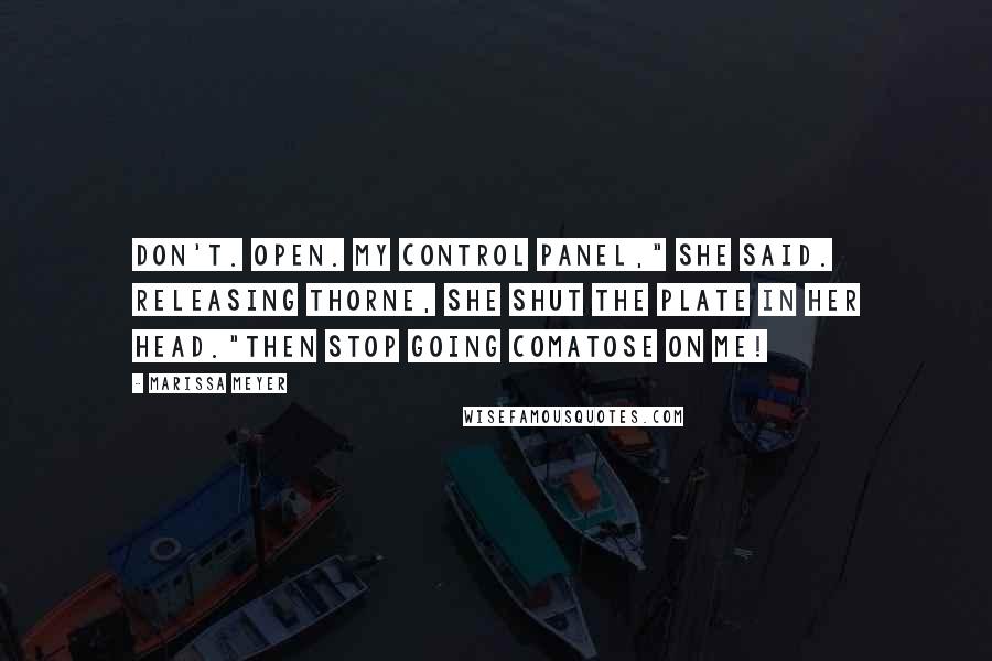 Marissa Meyer Quotes: Don't. Open. My control panel," she said. Releasing Thorne, she shut the plate in her head."Then stop going comatose on me!