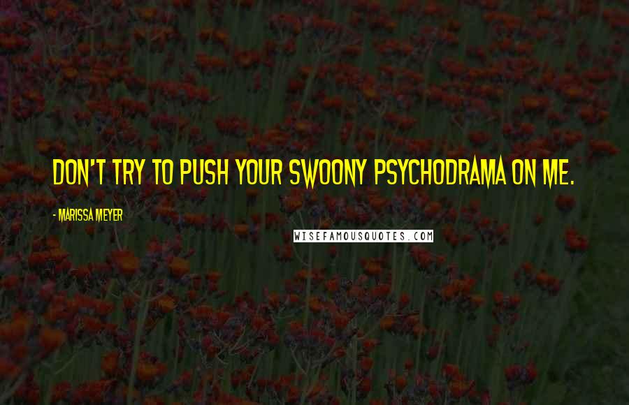 Marissa Meyer Quotes: Don't try to push your swoony psychodrama on me.