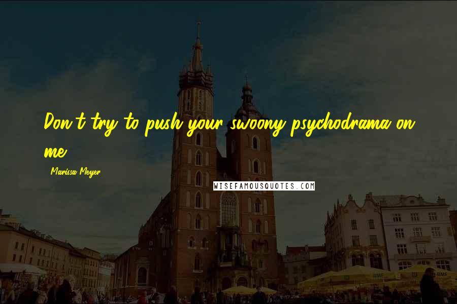 Marissa Meyer Quotes: Don't try to push your swoony psychodrama on me.