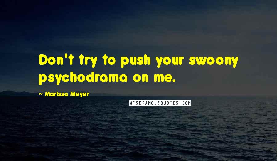 Marissa Meyer Quotes: Don't try to push your swoony psychodrama on me.