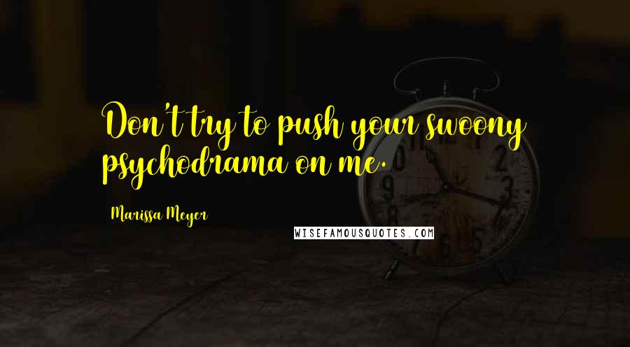 Marissa Meyer Quotes: Don't try to push your swoony psychodrama on me.