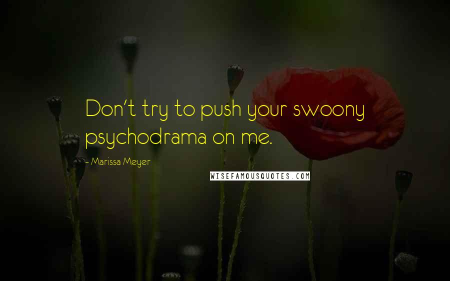 Marissa Meyer Quotes: Don't try to push your swoony psychodrama on me.