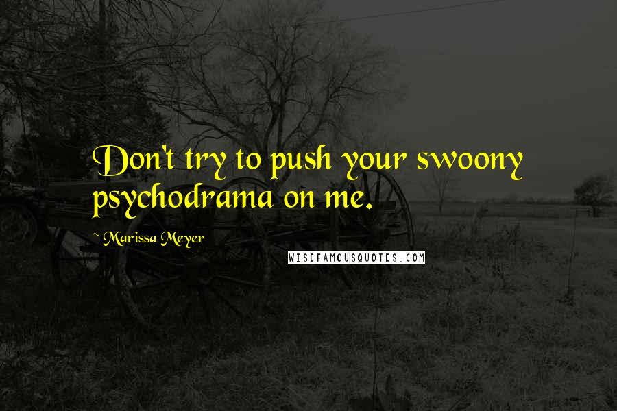 Marissa Meyer Quotes: Don't try to push your swoony psychodrama on me.