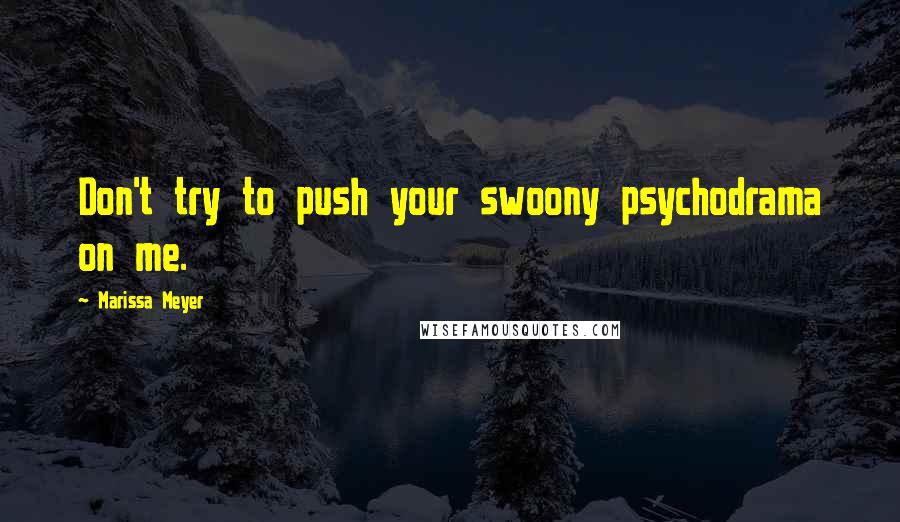 Marissa Meyer Quotes: Don't try to push your swoony psychodrama on me.