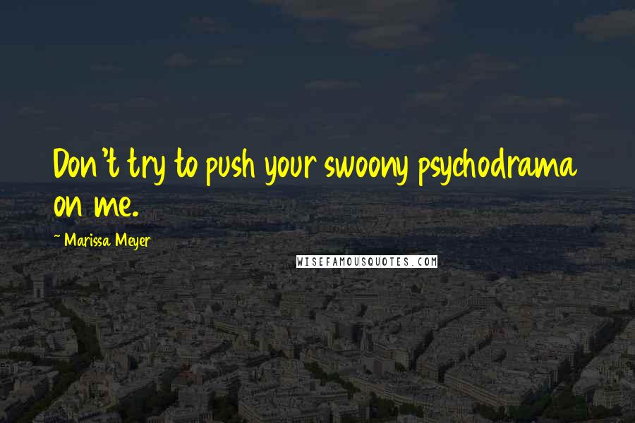 Marissa Meyer Quotes: Don't try to push your swoony psychodrama on me.