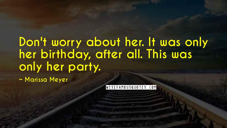 Marissa Meyer Quotes: Don't worry about her. It was only her birthday, after all. This was only her party.