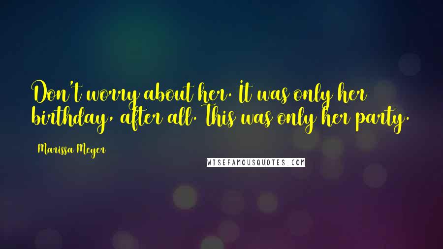 Marissa Meyer Quotes: Don't worry about her. It was only her birthday, after all. This was only her party.