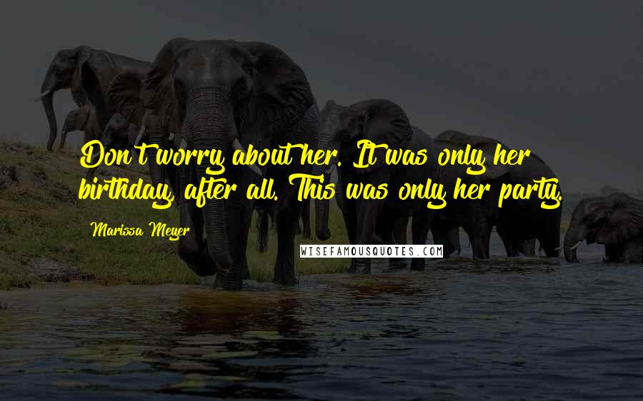 Marissa Meyer Quotes: Don't worry about her. It was only her birthday, after all. This was only her party.