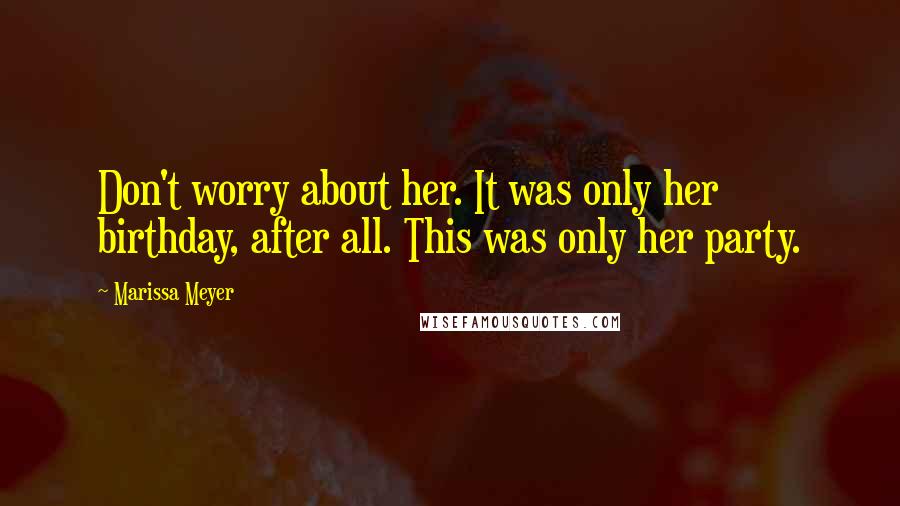 Marissa Meyer Quotes: Don't worry about her. It was only her birthday, after all. This was only her party.