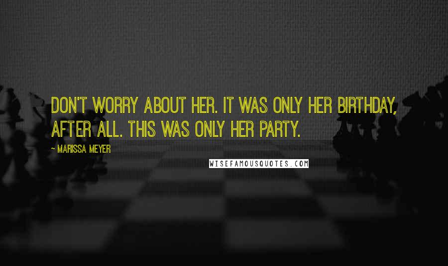 Marissa Meyer Quotes: Don't worry about her. It was only her birthday, after all. This was only her party.