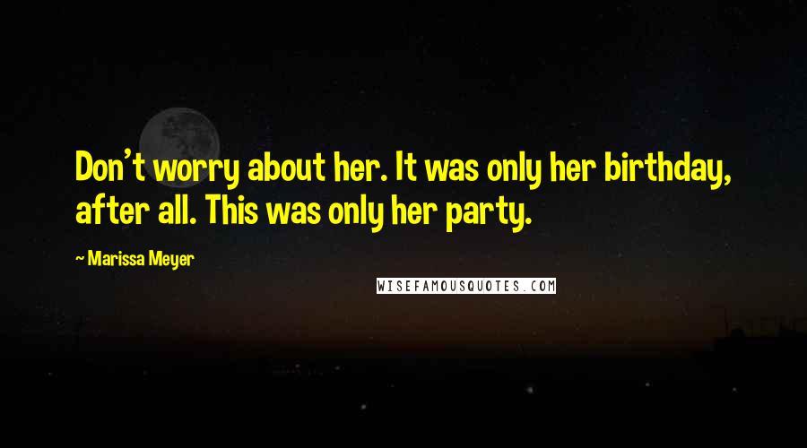 Marissa Meyer Quotes: Don't worry about her. It was only her birthday, after all. This was only her party.