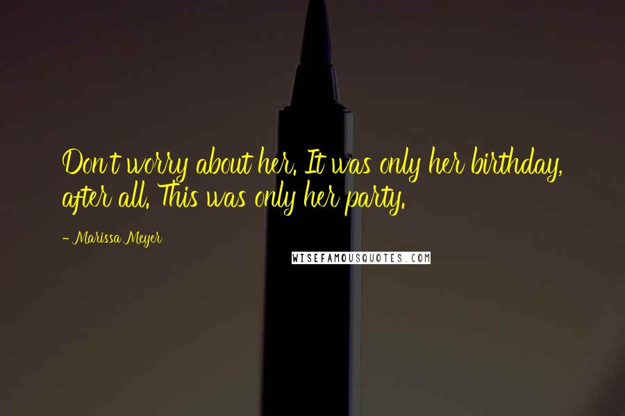 Marissa Meyer Quotes: Don't worry about her. It was only her birthday, after all. This was only her party.