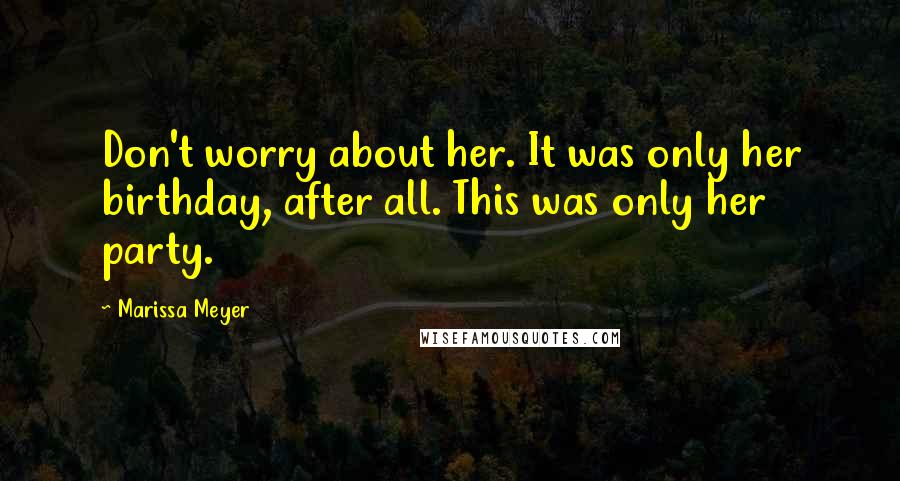 Marissa Meyer Quotes: Don't worry about her. It was only her birthday, after all. This was only her party.