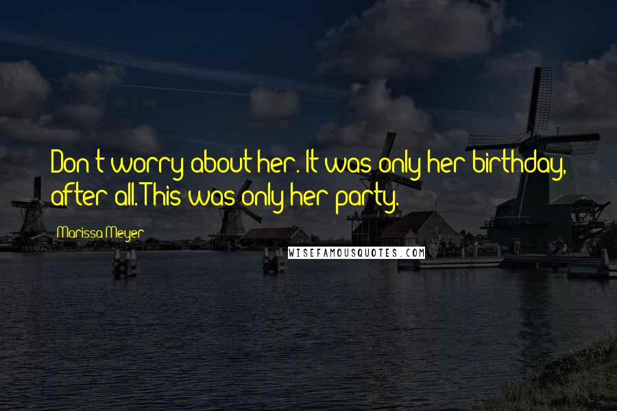 Marissa Meyer Quotes: Don't worry about her. It was only her birthday, after all. This was only her party.